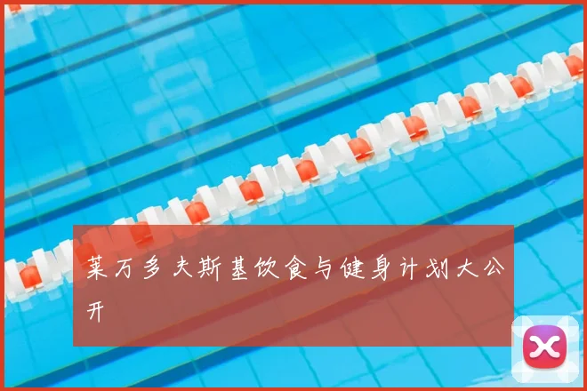 莱万多夫斯基饮食与健身计划大公开