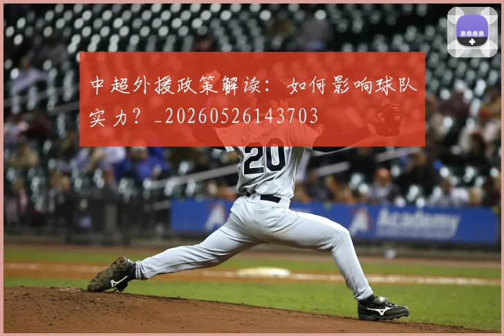 中超外援政策解读：如何影响球队实力？_20260526143703