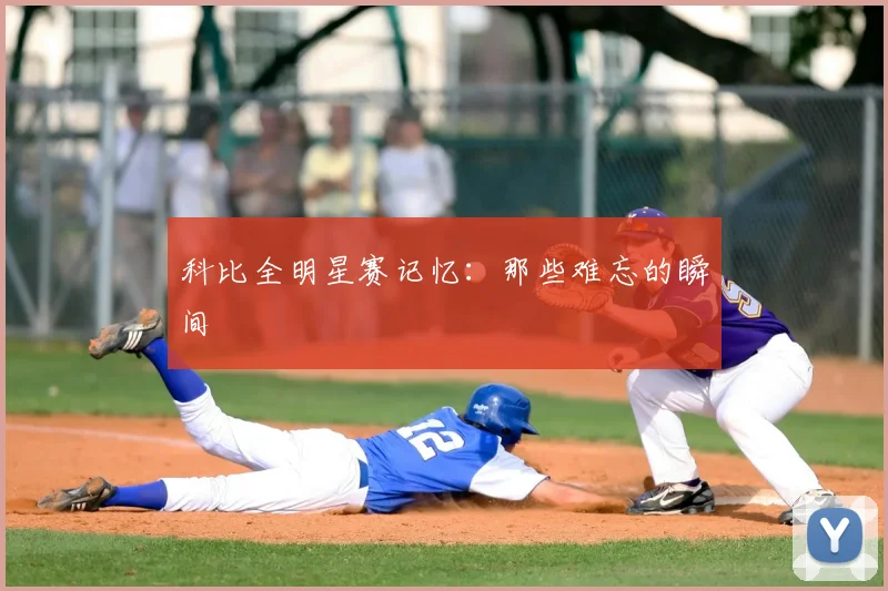 科比全明星赛记忆：那些难忘的瞬间