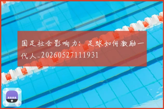 国足社会影响力：足球如何激励一代人_20260527111931