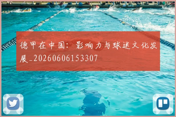 德甲在中国：影响力与球迷文化发展_20260606153307