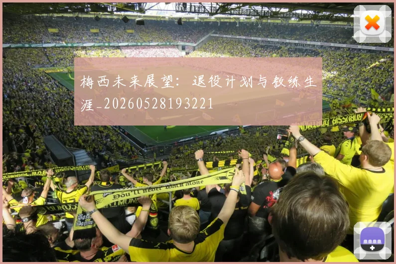 梅西未来展望:退役计划与教练生涯_20260528193221