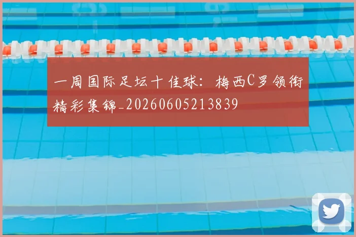 一周国际足坛十佳球：梅西C罗领衔精彩集锦_20260605213839