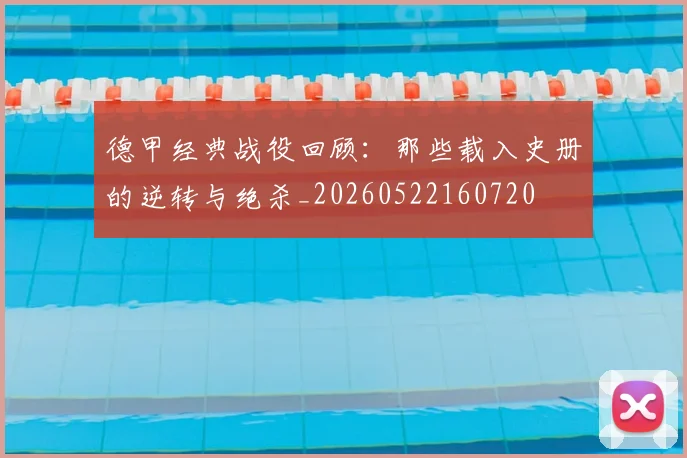 德甲经典战役回顾：那些载入史册的逆转与绝杀_20260522160720