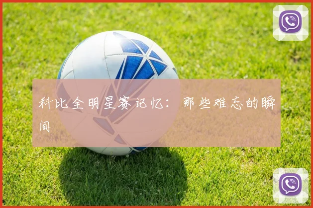 科比全明星赛记忆：那些难忘的瞬间