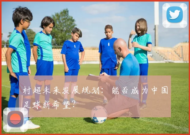 村超未来发展规划：能否成为中国足球新希望？