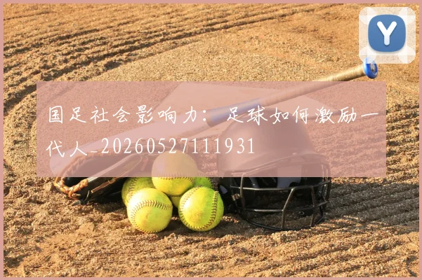 国足社会影响力：足球如何激励一代人_20260527111931