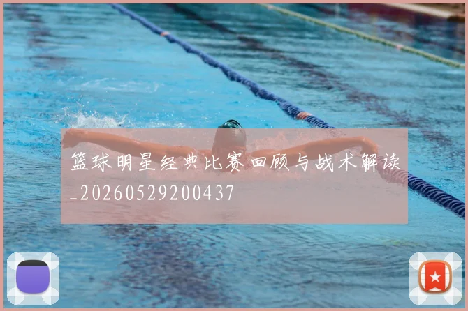 篮球明星经典比赛回顾与战术解读_20260529200437