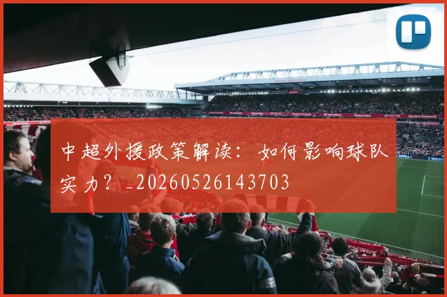 中超外援政策解读：如何影响球队实力？_20260526143703