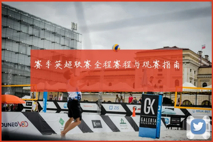 赛季英超联赛全程赛程与观赛指南