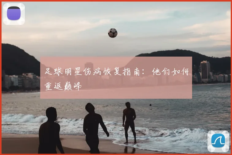 足球明星伤病恢复指南：他们如何重返巅峰