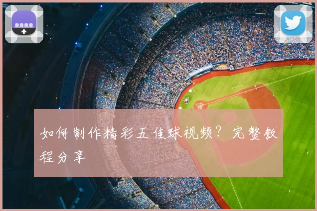 如何制作精彩五佳球视频?完整教程分享