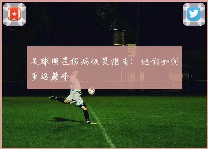 足球明星伤病恢复指南：他们如何重返巅峰
