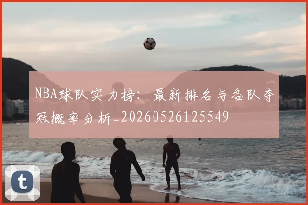 NBA球队实力榜：最新排名与各队夺冠概率分析_20260526125549