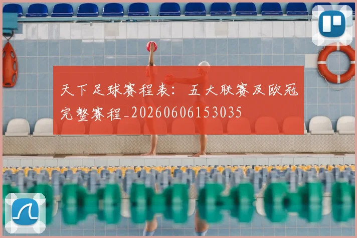 天下足球赛程表：五大联赛及欧冠完整赛程_20260606153035