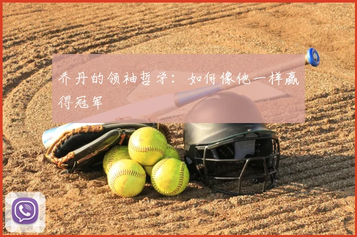 乔丹的领袖哲学：如何像他一样赢得冠军