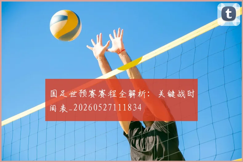 国足世预赛赛程全解析:关键战时间表_20260527111834