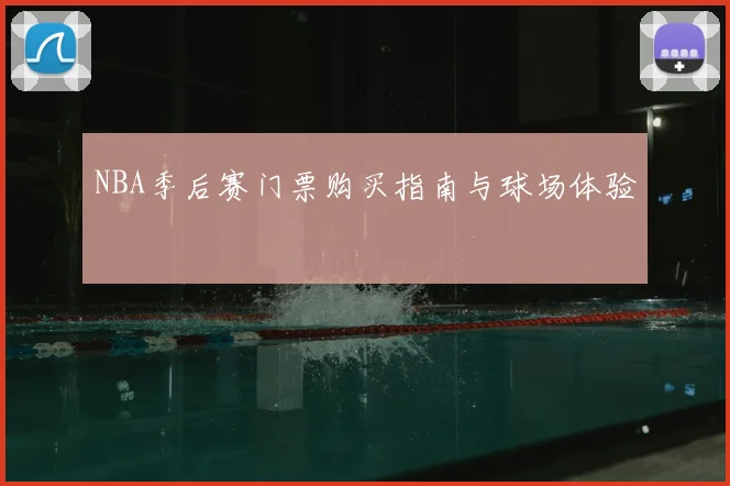 NBA季后赛门票购买指南与球场体验