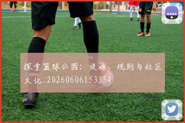 探索篮球公园：设施、规则与社区文化_20260606153354