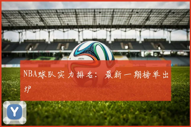 NBA球队实力排名：最新一期榜单出炉