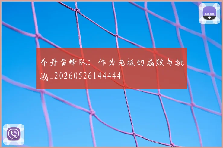 乔丹黄蜂队：作为老板的成败与挑战_20260526144444