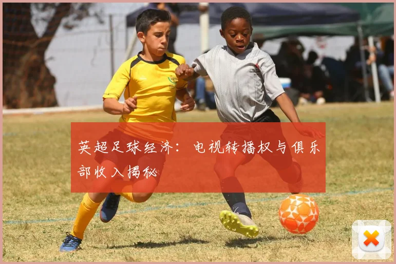 英超足球经济：电视转播权与俱乐部收入揭秘