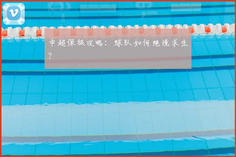 中超保级攻略：球队如何绝境求生？