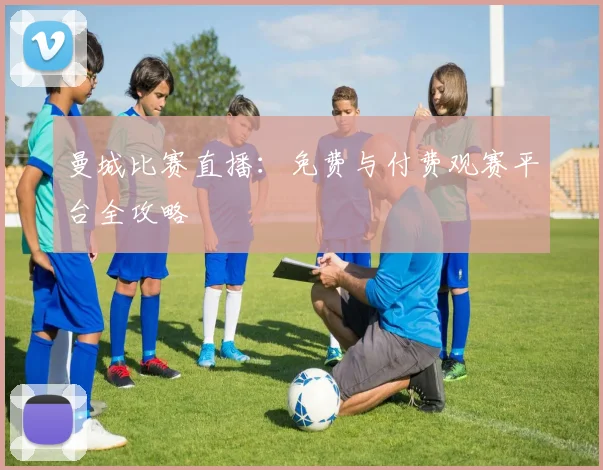 曼城比赛直播:免费与付费观赛平台全攻略