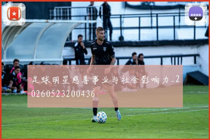 足球明星慈善事业与社会影响力_20260523200436