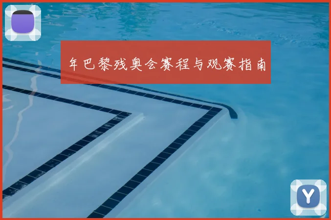 年巴黎残奥会赛程与观赛指南