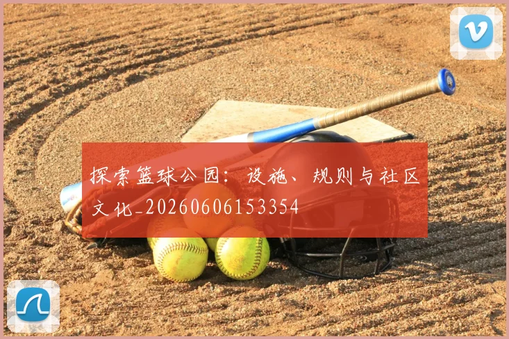 探索篮球公园：设施、规则与社区文化_20260606153354