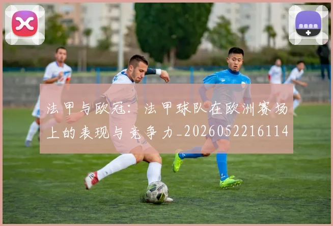 法甲与欧冠:法甲球队在欧洲赛场上的表现与竞争力_20260522161143