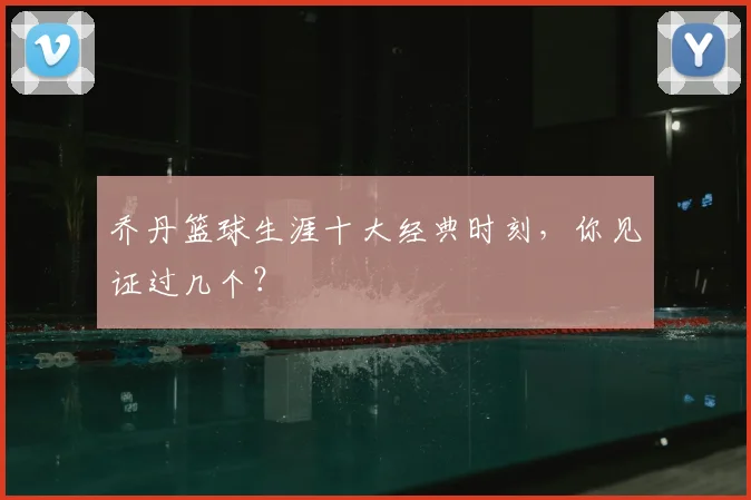 乔丹篮球生涯十大经典时刻，你见证过几个？