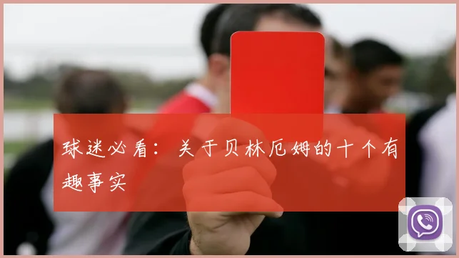 球迷必看：关于贝林厄姆的十个有趣事实