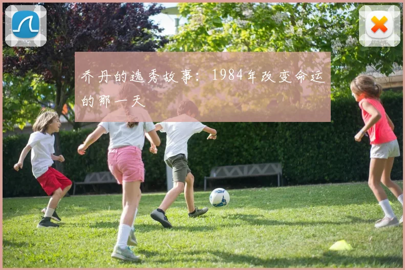 乔丹的选秀故事：1984年改变命运的那一天