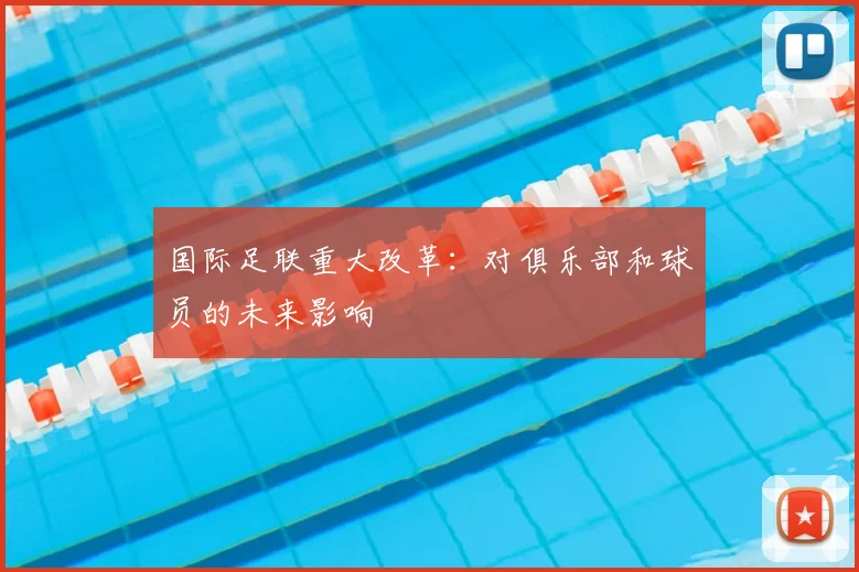 国际足联重大改革：对俱乐部和球员的未来影响