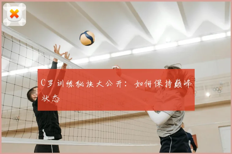 C罗训练秘诀大公开:如何保持巅峰状态